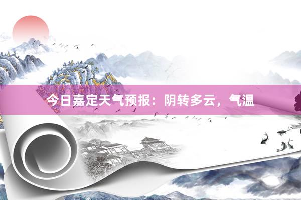 今日嘉定天气预报：阴转多云，气温