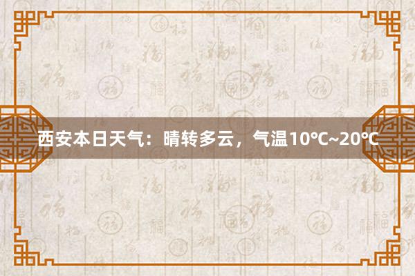 西安本日天气：晴转多云，气温10℃~20℃